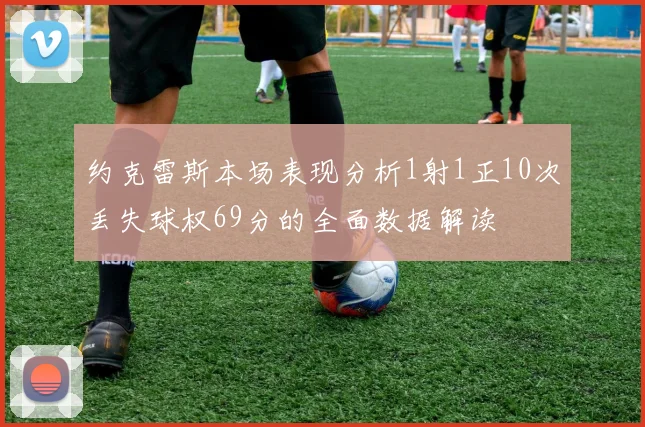 约克雷斯本场表现分析1射1正10次丢失球权69分的全面数据解读