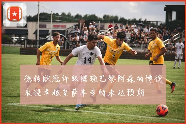德转欧冠评级揭晓巴黎阿森纳博德表现卓越皇萨车多特未达预期