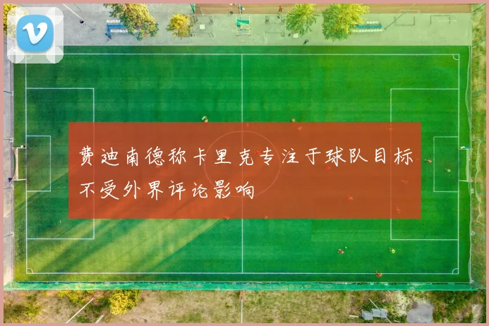 费迪南德称卡里克专注于球队目标不受外界评论影响