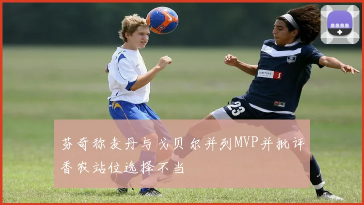 芬奇称麦丹与戈贝尔并列MVP并批评香农站位选择不当