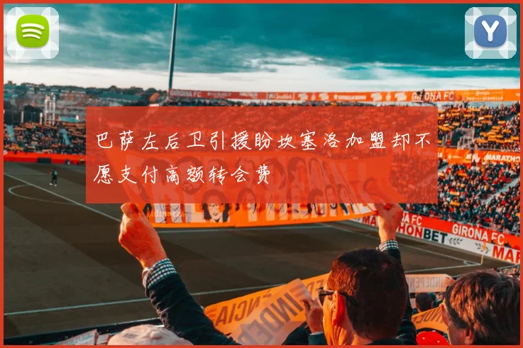 巴萨左后卫引援盼坎塞洛加盟却不愿支付高额转会费