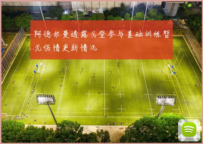 阿德尔曼透露戈登参与基础训练暂无伤情更新情况