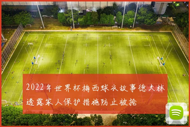 2022年世界杯梅西球衣故事德夫林透露家人保护措施防止被抢