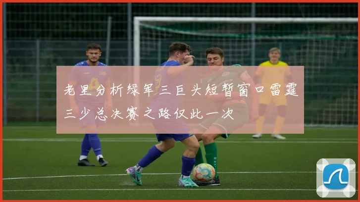 老里分析绿军三巨头短暂窗口雷霆三少总决赛之路仅此一次