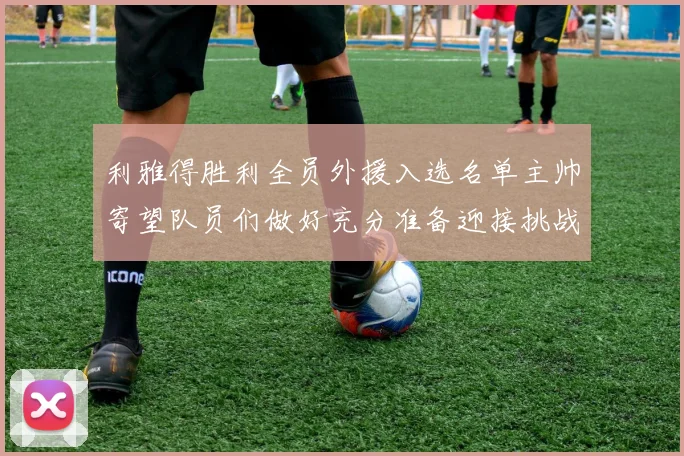 利雅得胜利全员外援入选名单主帅寄望队员们做好充分准备迎接挑战